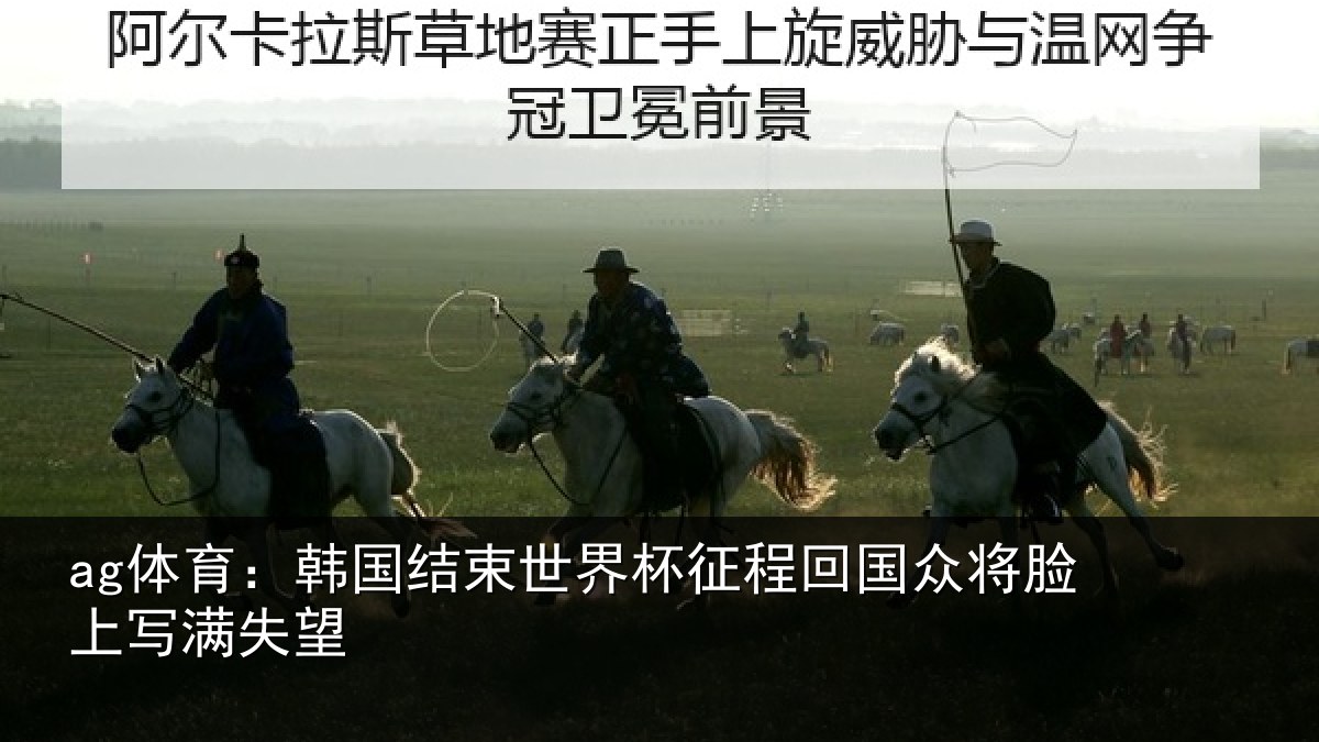 ag体育：韩国结束世界杯征程回相关情况望