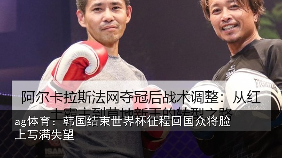 ag体育：韩国结束世界杯征程回相关情况望