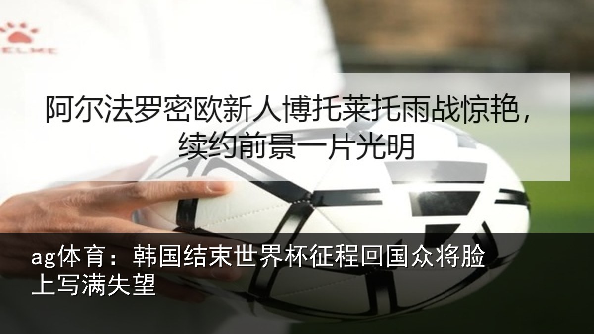 ag体育：韩国结束世界杯征程回国众将脸上写满失望