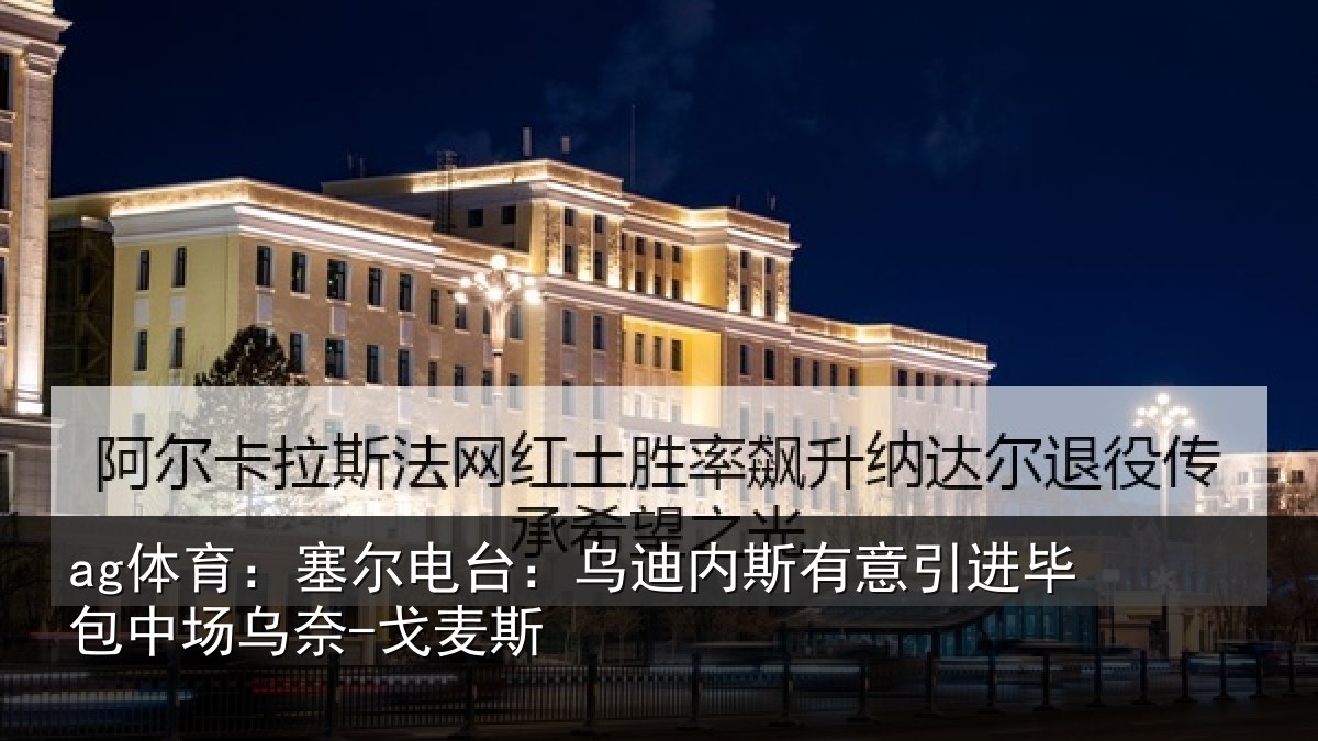 ag体育：塞尔电台：乌迪内斯有意引进毕包中场乌奈-戈麦斯