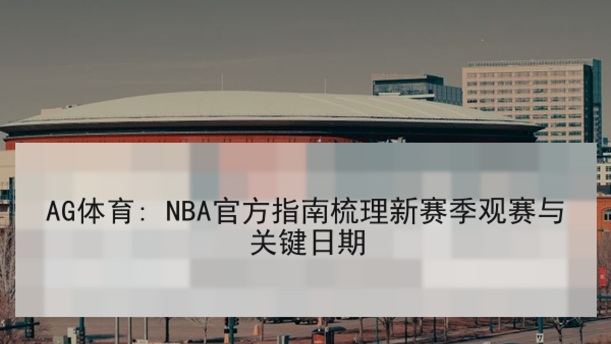 AG体育: NBA官方指南梳理新赛季观赛与关键日期