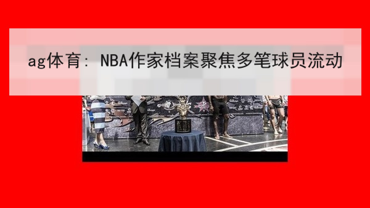 ag体育: NBA作家档案聚焦多笔球员流动