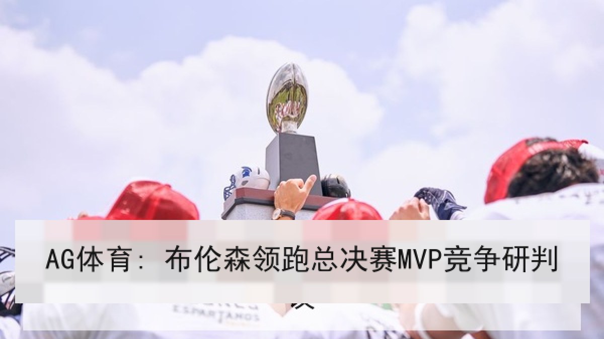 AG体育: 布伦森领跑总决赛MVP竞争研判