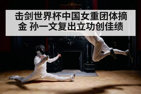 击剑世界杯中国女重团体摘金 孙一文复出立功创佳绩