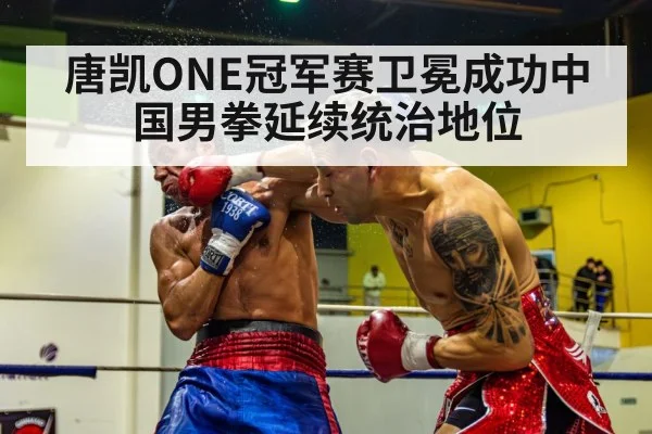 唐凯ONE冠军赛卫冕成功中国男拳延续统治地位