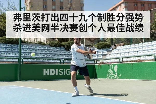 弗里茨打出四十九个制胜分强势杀进美网半决赛创个人最佳战绩
